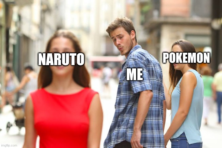 watching naruto instead of pokemon | POKEMON; NARUTO; ME | image tagged in memes,distracted boyfriend | made w/ Imgflip meme maker