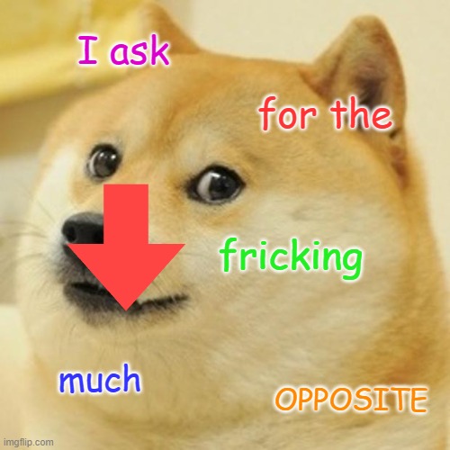 The first, eh? |  I ask; for the; fricking; much; OPPOSITE | image tagged in memes,doge,funny,fun,downvote,opposite | made w/ Imgflip meme maker