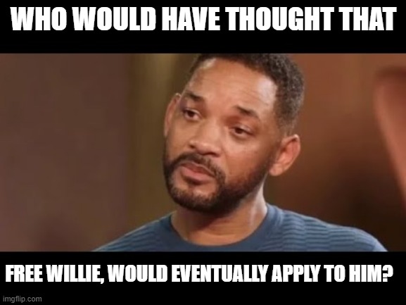Free Willie 2022 |  WHO WOULD HAVE THOUGHT THAT; FREE WILLIE, WOULD EVENTUALLY APPLY TO HIM? | image tagged in jokes,will smith,free will | made w/ Imgflip meme maker