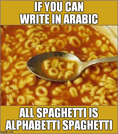 Spaghetti Madness ! | IF YOU CAN WRITE IN ARABIC; ALL SPAGHETTI IS; ALPHABETTI SPAGHETTI | image tagged in spaghetti,alphabet,arabic,dark humour | made w/ Imgflip meme maker
