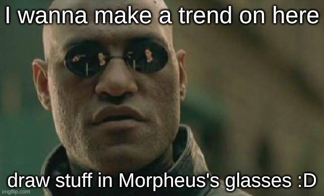 Draw in his eye glasses! I'll post my darwing in the comments | I wanna make a trend on here; draw stuff in Morpheus's glasses :D | image tagged in memes,matrix morpheus | made w/ Imgflip meme maker