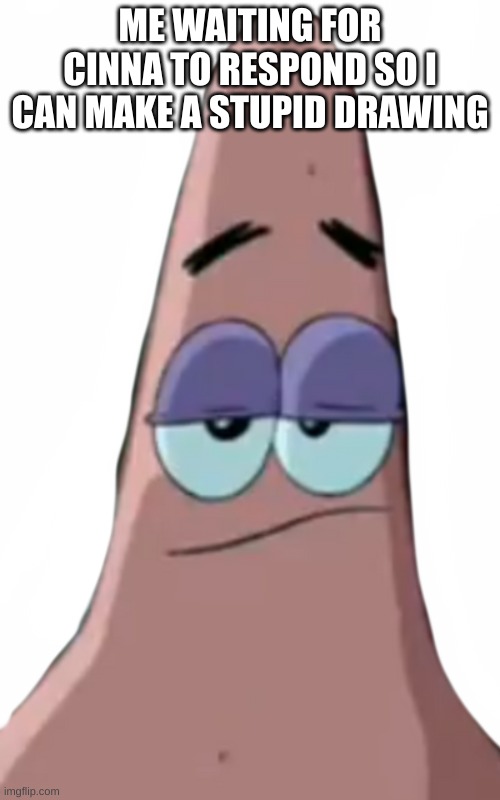bruh | ME WAITING FOR CINNA TO RESPOND SO I CAN MAKE A STUPID DRAWING | image tagged in bruh | made w/ Imgflip meme maker