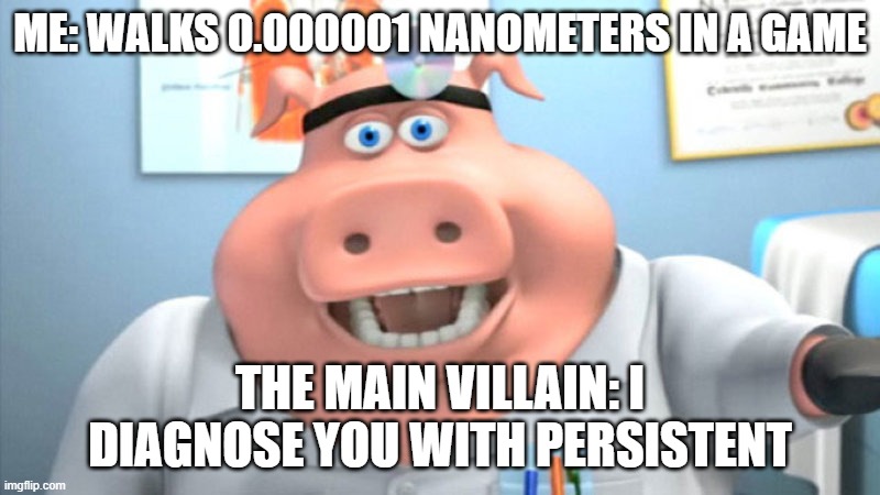I Diagnose You With Dead | ME: WALKS 0.000001 NANOMETERS IN A GAME; THE MAIN VILLAIN: I DIAGNOSE YOU WITH PERSISTENT | image tagged in i diagnose you with dead | made w/ Imgflip meme maker