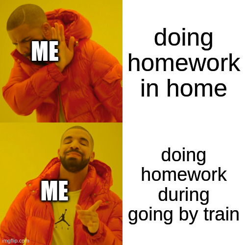 i'm tired | doing homework in home; ME; doing homework during going by train; ME | image tagged in memes,drake hotline bling,train,homework,school | made w/ Imgflip meme maker