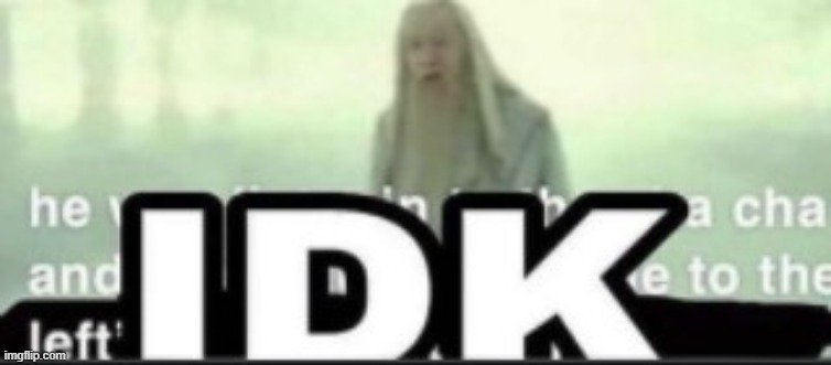 IDK | made w/ Imgflip meme maker