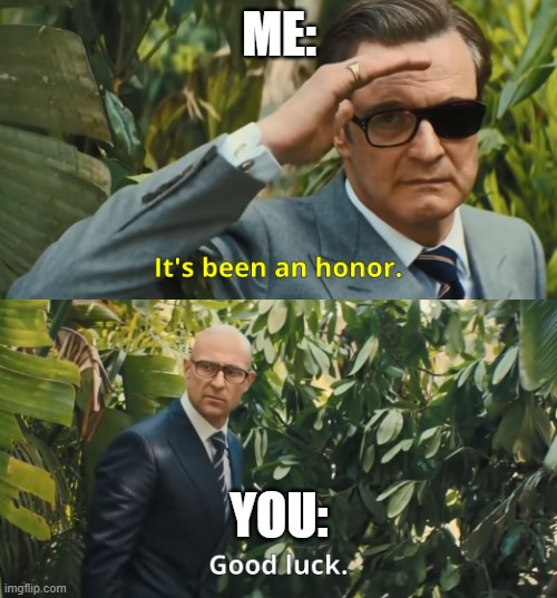 its been an honor | ME: YOU: | image tagged in its been an honor | made w/ Imgflip meme maker