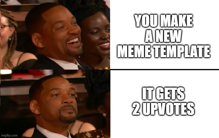 I made a new meme template |  YOU MAKE A NEW MEME TEMPLATE; IT GETS 2 UPVOTES | image tagged in will smith oscars reaction,new meme,will smith,will smith slap | made w/ Imgflip meme maker