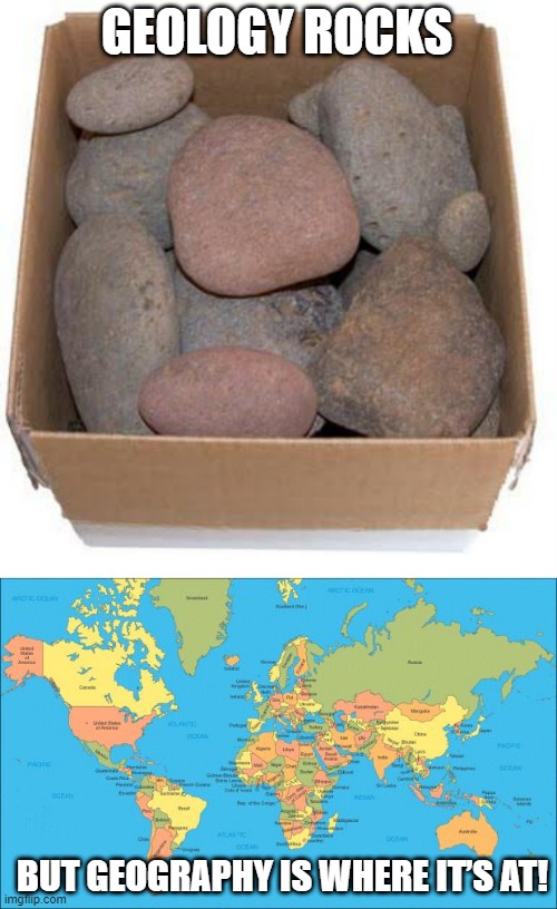 I Heart Geography | GEOLOGY ROCKS; BUT GEOGRAPHY IS WHERE IT’S AT! | image tagged in box of rocks,world map | made w/ Imgflip meme maker