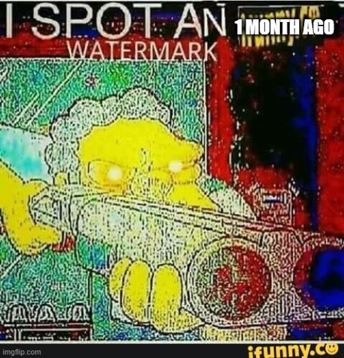 I spot an ifunny watermark | 1 MONTH AGO | image tagged in i spot an ifunny watermark | made w/ Imgflip meme maker