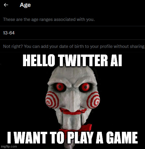 It's called guess my age! | HELLO TWITTER AI; I WANT TO PLAY A GAME | image tagged in jigsaw | made w/ Imgflip meme maker