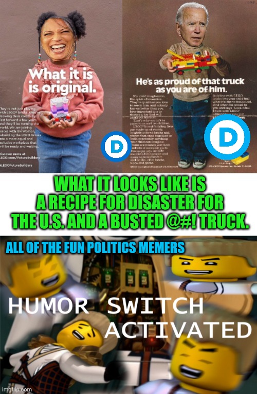 I see what they mean by build back better... | WHAT IT LOOKS LIKE IS A RECIPE FOR DISASTER FOR THE U.S. AND A BUSTED @#! TRUCK. ALL OF THE FUN POLITICS MEMERS | image tagged in humor switch activated | made w/ Imgflip meme maker