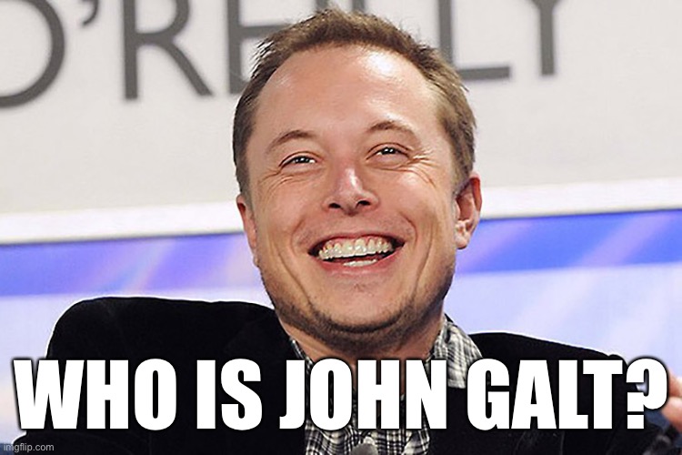 I think we’ve found him. | WHO IS JOHN GALT? | image tagged in elon musk,john galt,ayn rand | made w/ Imgflip meme maker