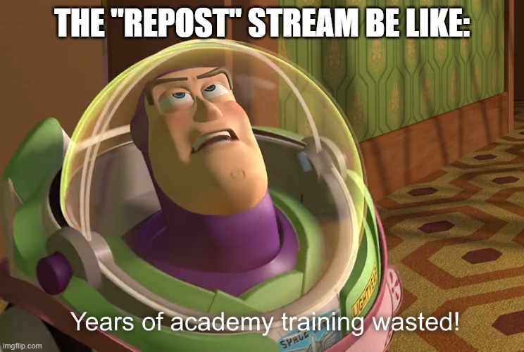 years of academy training wasted | THE "REPOST" STREAM BE LIKE: | image tagged in years of academy training wasted | made w/ Imgflip meme maker