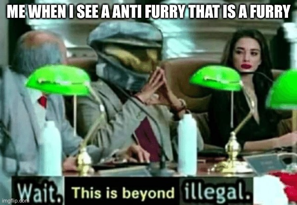 The furry fandom portrayed by halo part 6 | ME WHEN I SEE A ANTI FURRY THAT IS A FURRY | image tagged in wait this is beyond illegal,halo,furry | made w/ Imgflip meme maker