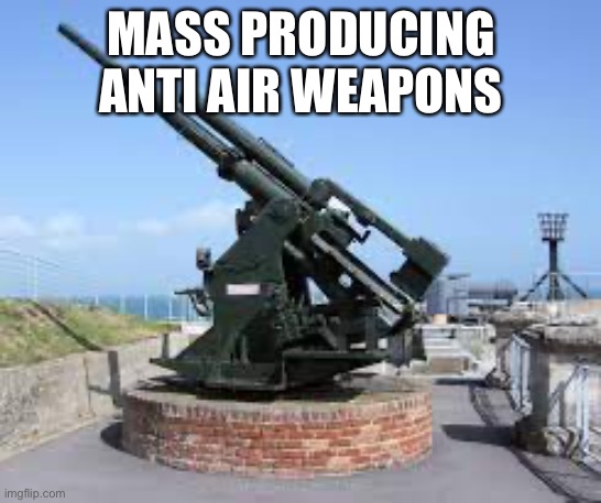 Anti aircraft | MASS PRODUCING ANTI AIR WEAPONS | image tagged in anti aircraft | made w/ Imgflip meme maker
