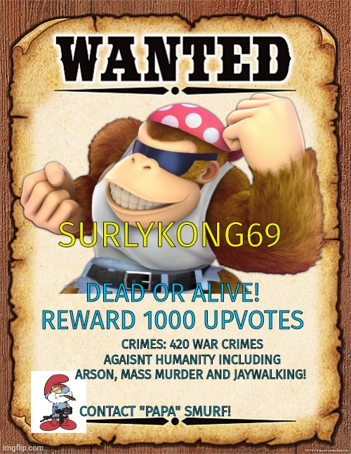 Smurf B. I.'s most wanted! | SURLYKONG69; DEAD OR ALIVE! REWARD 1000 UPVOTES; CRIMES: 420 WAR CRIMES AGAISNT HUMANITY INCLUDING ARSON, MASS MURDER AND JAYWALKING! CONTACT "PAPA" SMURF! | image tagged in wanted poster,fbi,most wanted,kill,the,monkee | made w/ Imgflip meme maker