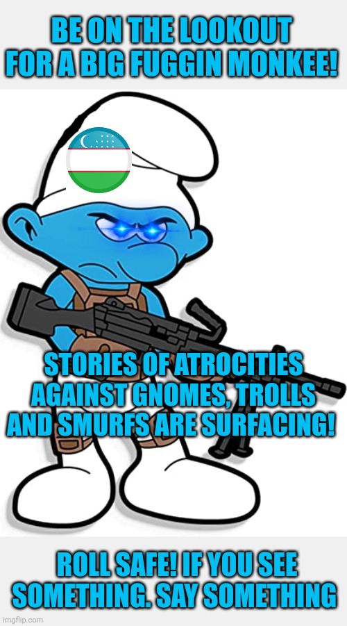 Roll safe | BE ON THE LOOKOUT FOR A BIG FUGGIN MONKEE! STORIES OF ATROCITIES AGAINST GNOMES, TROLLS AND SMURFS ARE SURFACING! ROLL SAFE! IF YOU SEE SOMETHING. SAY SOMETHING | image tagged in kill,the,monkee,smurfs | made w/ Imgflip meme maker