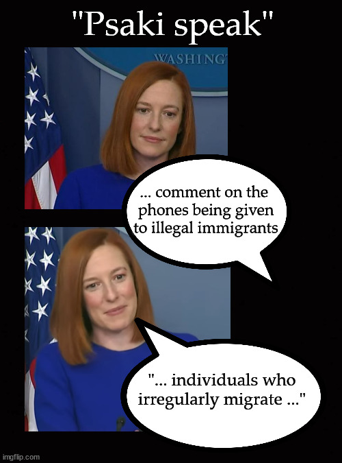 "Psaki speak" | "Psaki speak"; ... comment on the 
phones being given
to illegal immigrants; "... individuals who
irregularly migrate ..." | image tagged in jen psaki,phones for illegal immigrants | made w/ Imgflip meme maker