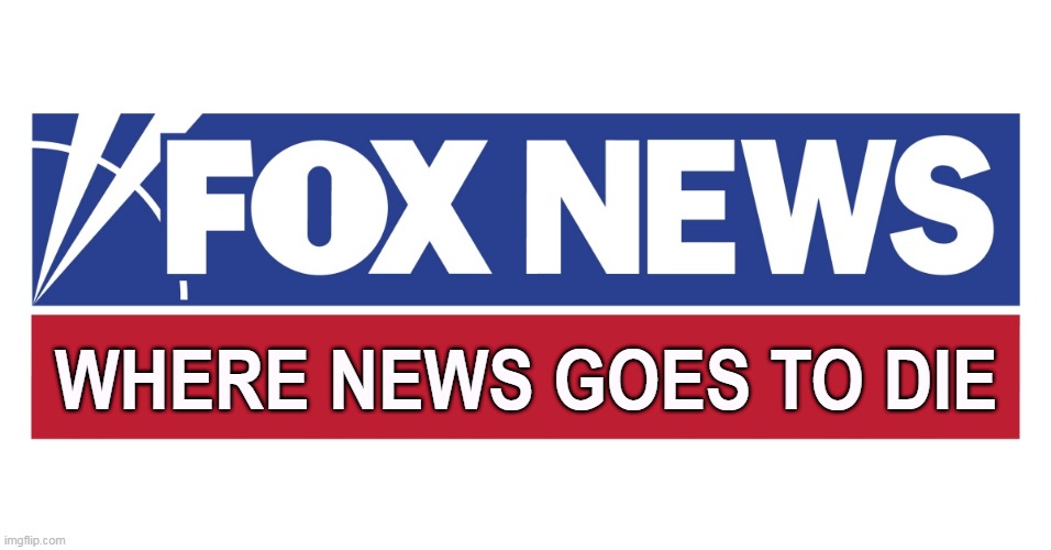 WHERE NEWS GOES TO DIE | image tagged in fox news,republican,right wing,propaganda,never,news | made w/ Imgflip meme maker