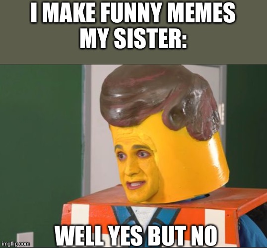 Idk | I MAKE FUNNY MEMES

MY SISTER:; WELL YES BUT NO | image tagged in idk | made w/ Imgflip meme maker