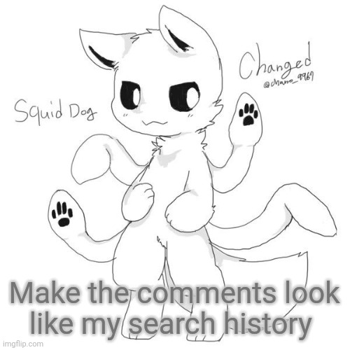 Cuz trend | Make the comments look like my search history | image tagged in squid dog | made w/ Imgflip meme maker