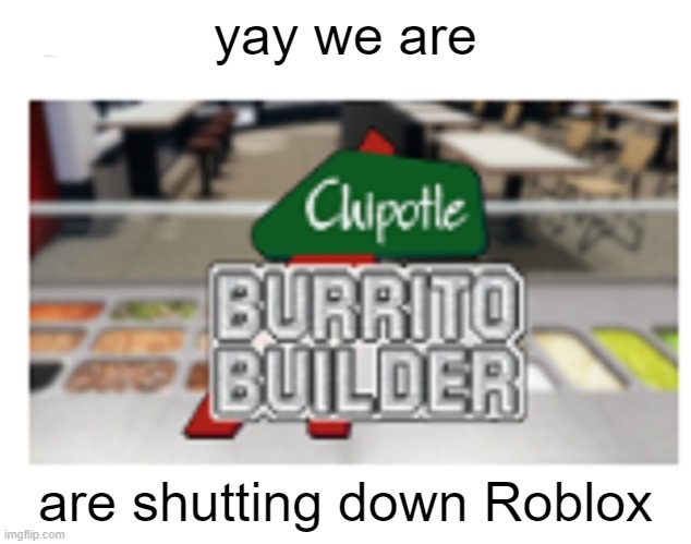 noes | yay we are; are shutting down Roblox | image tagged in chipotle | made w/ Imgflip meme maker
