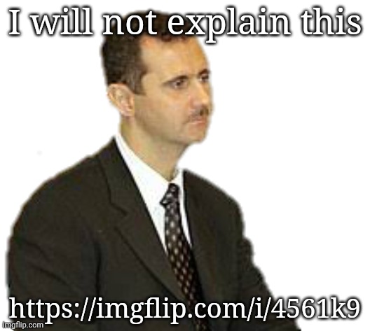 Bashar al-Assad Staring | I will not explain this; https://imgflip.com/i/4561k9 | image tagged in s | made w/ Imgflip meme maker