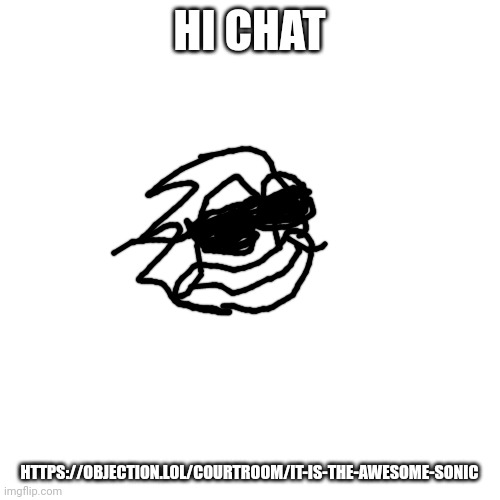 Hi chat | HI CHAT; HTTPS://OBJECTION.LOL/COURTROOM/IT-IS-THE-AWESOME-SONIC | image tagged in memes,blank transparent square | made w/ Imgflip meme maker