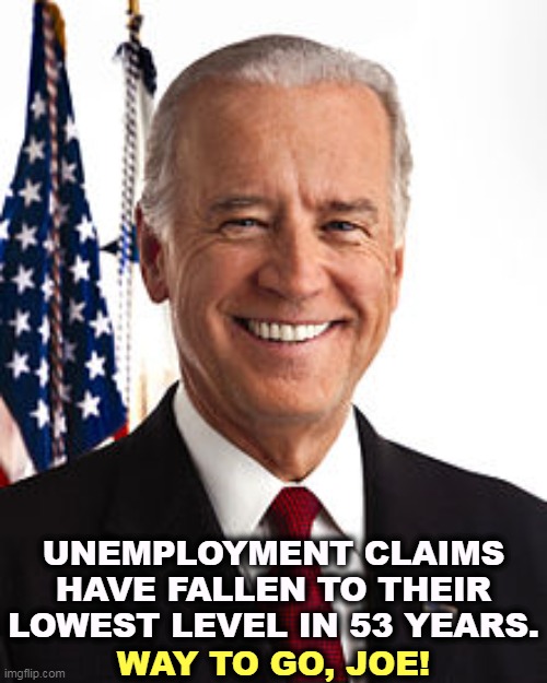Fox viewers don't know this. | UNEMPLOYMENT CLAIMS HAVE FALLEN TO THEIR LOWEST LEVEL IN 53 YEARS. WAY TO GO, JOE! | image tagged in memes,joe biden,unemployment,drop,jobs,growth | made w/ Imgflip meme maker