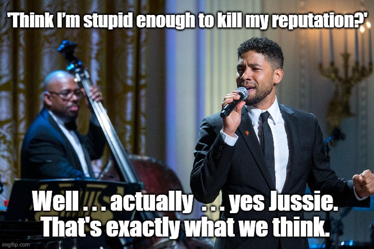 Jussie Smollett has a new song out | 'Think I’m stupid enough to kill my reputation?'; Well . . . actually  . . . yes Jussie. 
That's exactly what we think. | image tagged in jussie smollett | made w/ Imgflip meme maker