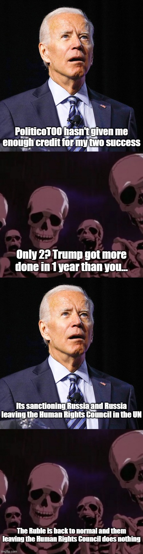 An embarrassment of a presidency we have here | PoliticoTOO hasn't given me enough credit for my two success; Only 2? Trump got more done in 1 year than you... Its sanctioning Russia and Russia leaving the Human Rights Council in the UN; The Ruble is back to normal and them leaving the Human Rights Council does nothing | image tagged in joe biden,roasting skeletons | made w/ Imgflip meme maker