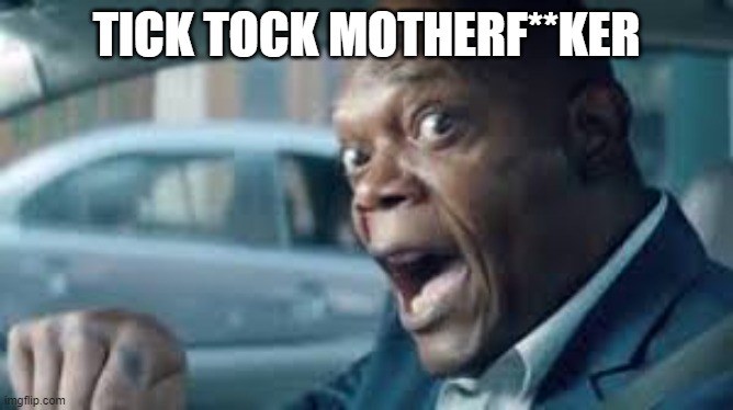 TICK TOCK MOTHERF**KER | image tagged in tick tock | made w/ Imgflip meme maker