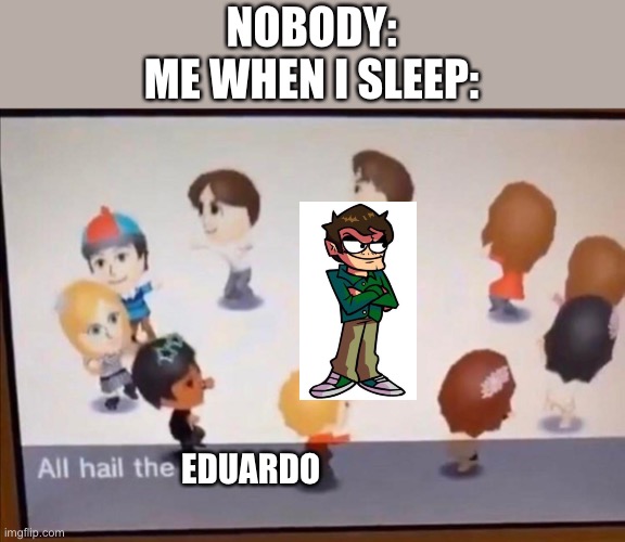 Well well well | NOBODY:
ME WHEN I SLEEP:; EDUARDO | image tagged in all hail the garlic,eddsworld,fnf,well well well how the turn tables | made w/ Imgflip meme maker