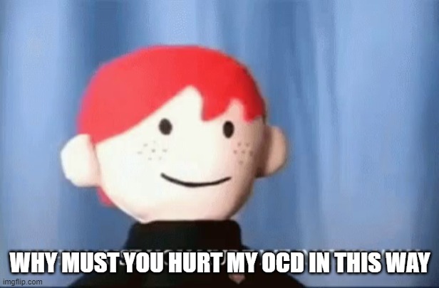 why must you hurt me in this way | WHY MUST YOU HURT MY OCD IN THIS WAY | image tagged in why must you hurt me in this way | made w/ Imgflip meme maker