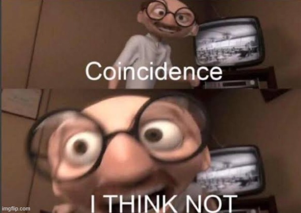 Coincedence i think not | image tagged in coincedence i think not | made w/ Imgflip meme maker