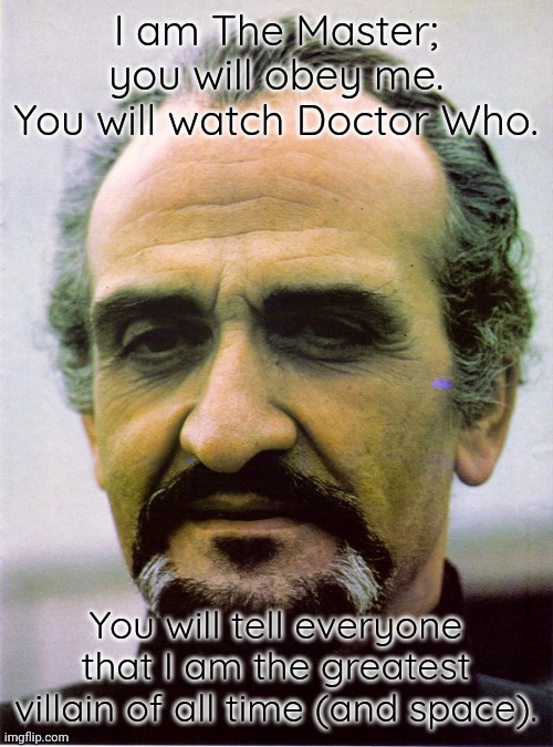 Think highly of yourself, do you? | I am The Master; you will obey me. You will watch Doctor Who. You will tell everyone that I am the greatest villain of all time (and space). | image tagged in the master--roger delgado,mind control,british tv | made w/ Imgflip meme maker