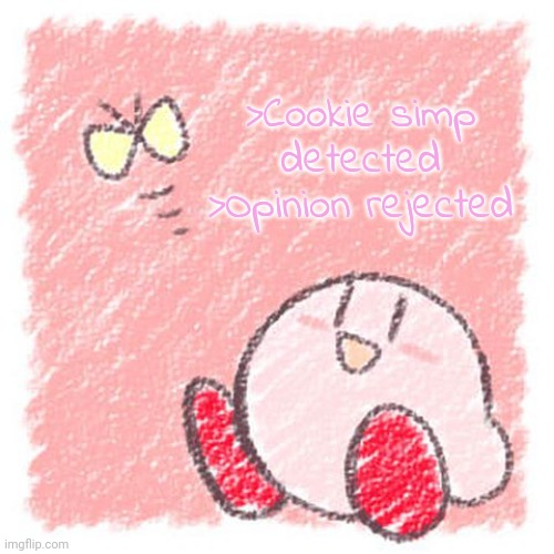 Kirby. | >Cookie simp detected
>Opinion rejected | image tagged in kirby | made w/ Imgflip meme maker