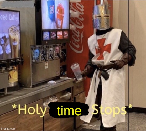 Holy music stops | time | image tagged in holy music stops | made w/ Imgflip meme maker