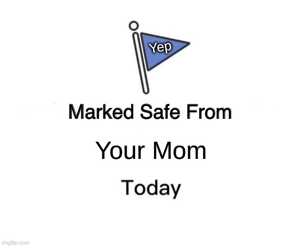 Marked Safe From | Yep; Your Mom | image tagged in memes,marked safe from | made w/ Imgflip meme maker