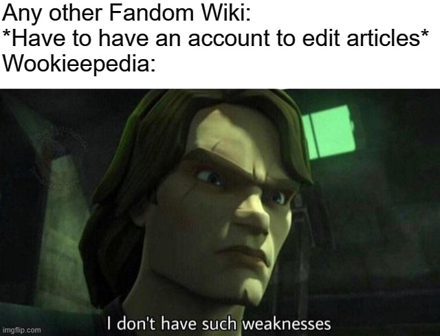 Wookieepedia is the best Fandom Wiki | Any other Fandom Wiki: *Have to have an account to edit articles*
Wookieepedia: | image tagged in i don't have such weakness,wookies | made w/ Imgflip meme maker