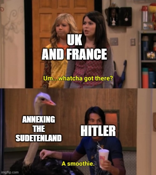 1938 in a nutshell | UK AND FRANCE; ANNEXING THE SUDETENLAND; HITLER | image tagged in whatcha got there,historical meme,hitler,world war 2,the sudetenland | made w/ Imgflip meme maker