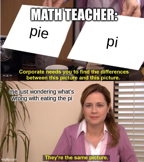 They're The Same Picture Meme | MATH TEACHER:; pie; pi; me just wondering what's wrong with eating the pi | image tagged in memes,they're the same picture | made w/ Imgflip meme maker