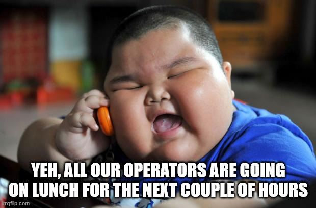 Fat Asian Kid | YEH, ALL OUR OPERATORS ARE GOING ON LUNCH FOR THE NEXT COUPLE OF HOURS | image tagged in fat asian kid | made w/ Imgflip meme maker
