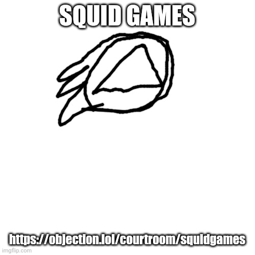 Squid games | SQUID GAMES; https://objection.lol/courtroom/squidgames | image tagged in memes,blank transparent square | made w/ Imgflip meme maker