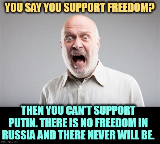 Russians hate freedom. You can't love both. | YOU SAY YOU SUPPORT FREEDOM? THEN YOU CAN'T SUPPORT PUTIN. THERE IS NO FREEDOM IN RUSSIA AND THERE NEVER WILL BE. | image tagged in russians,putin,hate,freedom | made w/ Imgflip meme maker