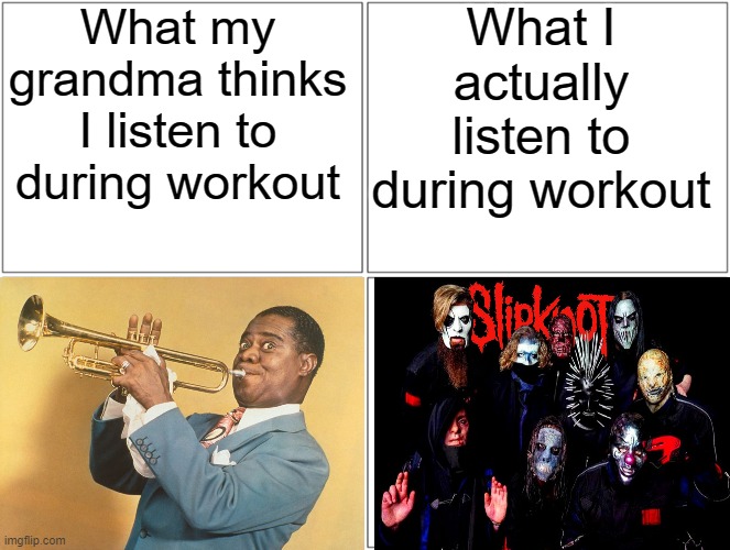 louis armstrong is still good though | What my grandma thinks I listen to during workout; What I actually listen to during workout | image tagged in memes,blank comic panel 2x2,slipknot,louis armstrong,music | made w/ Imgflip meme maker