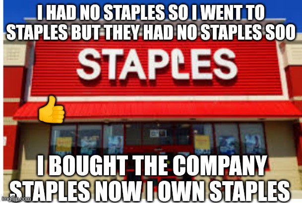 I HAD NO STAPLES SO I WENT TO STAPLES BUT THEY HAD NO STAPLES SOO; 👍; I BOUGHT THE COMPANY STAPLES NOW I OWN STAPLES | made w/ Imgflip meme maker