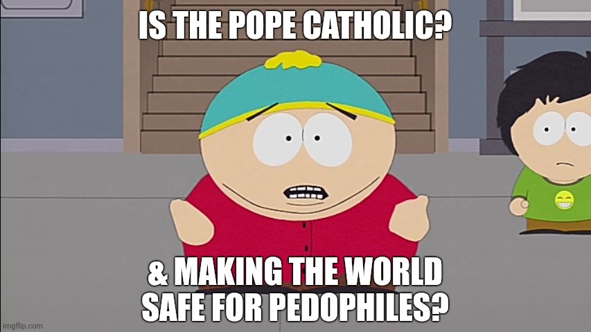 I'll Wait | IS THE POPE CATHOLIC? & MAKING THE WORLD SAFE FOR PEDOPHILES? | image tagged in south park,memes | made w/ Imgflip meme maker
