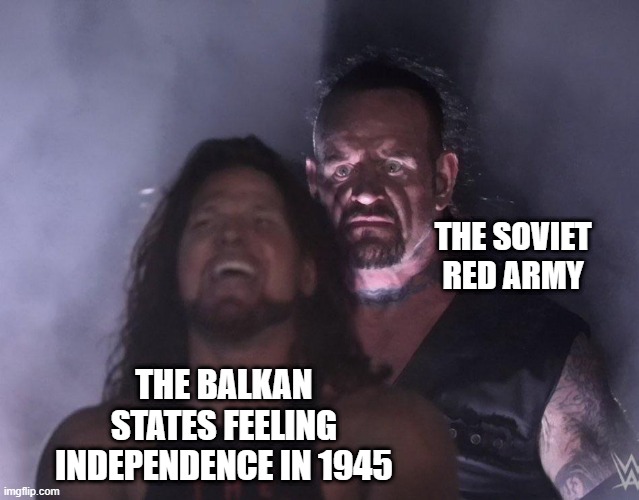 Not So Fast... | THE SOVIET RED ARMY; THE BALKAN STATES FEELING INDEPENDENCE IN 1945 | image tagged in undertaker | made w/ Imgflip meme maker