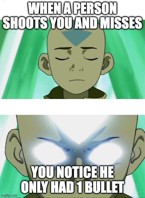 Aang Going Avatar State | WHEN A PERSON SHOOTS YOU AND MISSES; YOU NOTICE HE ONLY HAD 1 BULLET | image tagged in aang going avatar state | made w/ Imgflip meme maker